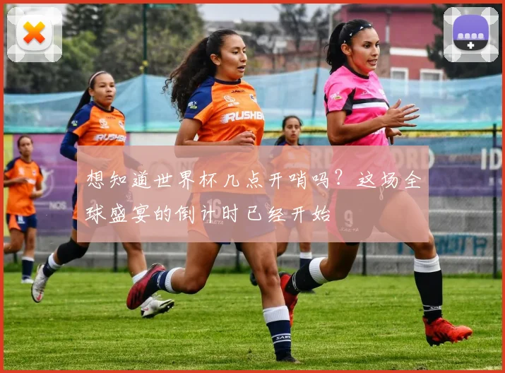 想知道世界杯几点开哨吗？这场全球盛宴的倒计时已经开始