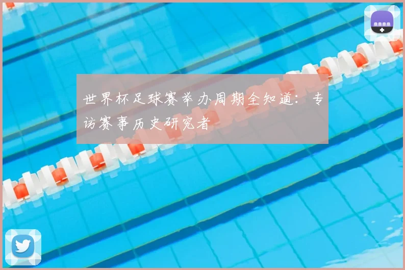 世界杯足球赛举办周期全知道:专访赛事历史研究者