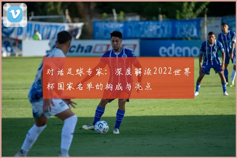 对话足球专家:深度解读2022世界杯国家名单的构成与亮点