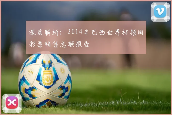深度解析:2014年巴西世界杯期间彩票销售总额报告