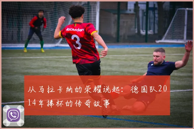 从马拉卡纳的荣耀说起：德国队2014年捧杯的传奇故事