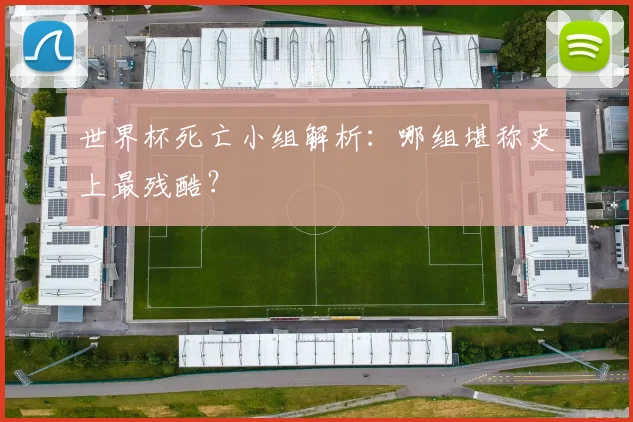世界杯死亡小组解析：哪组堪称史上最残酷？