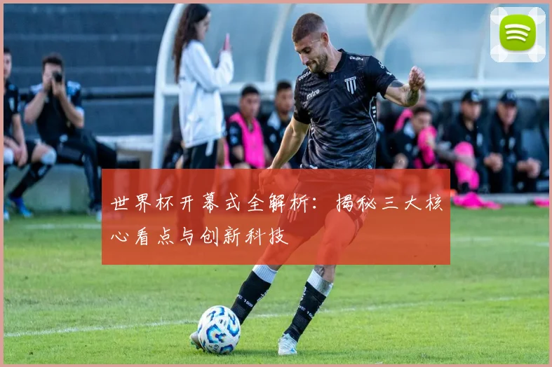 世界杯开幕式全解析:揭秘三大核心看点与创新科技