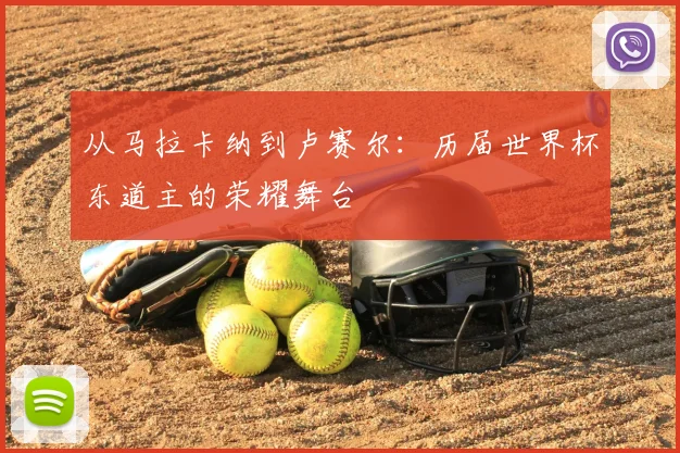从马拉卡纳到卢赛尔：历届世界杯东道主的荣耀舞台
