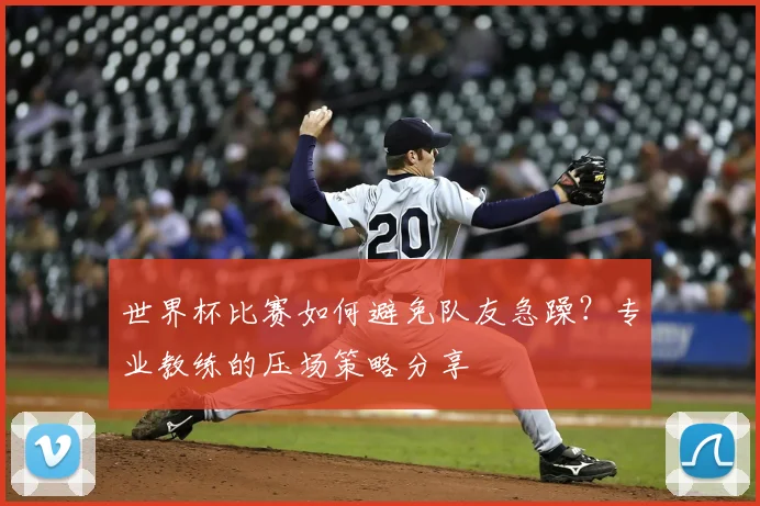 世界杯比赛如何避免队友急躁？专业教练的压场策略分享