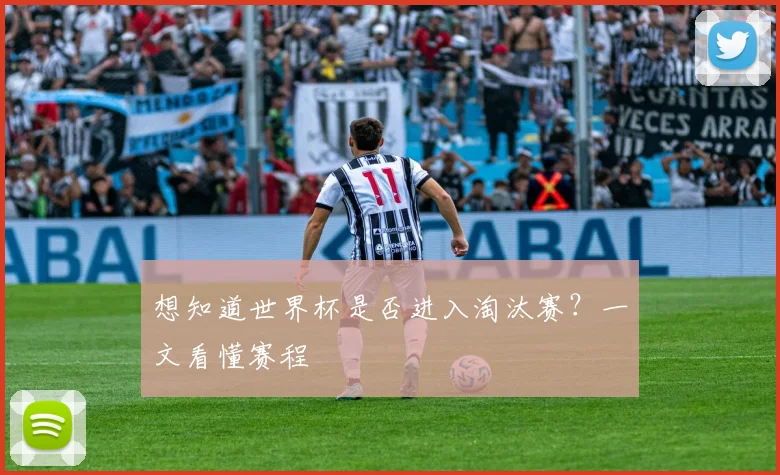 想知道世界杯是否进入淘汰赛？一文看懂赛程