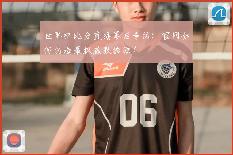 世界杯比分直播幕后专访：官网如何打造最权威数据源？