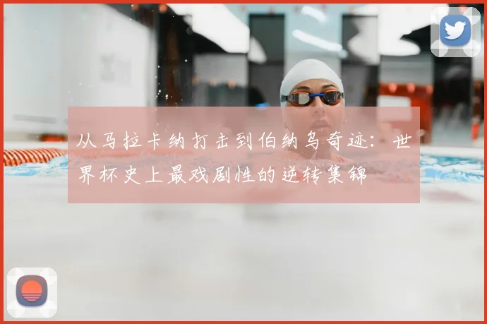 从马拉卡纳打击到伯纳乌奇迹：世界杯史上最戏剧性的逆转集锦