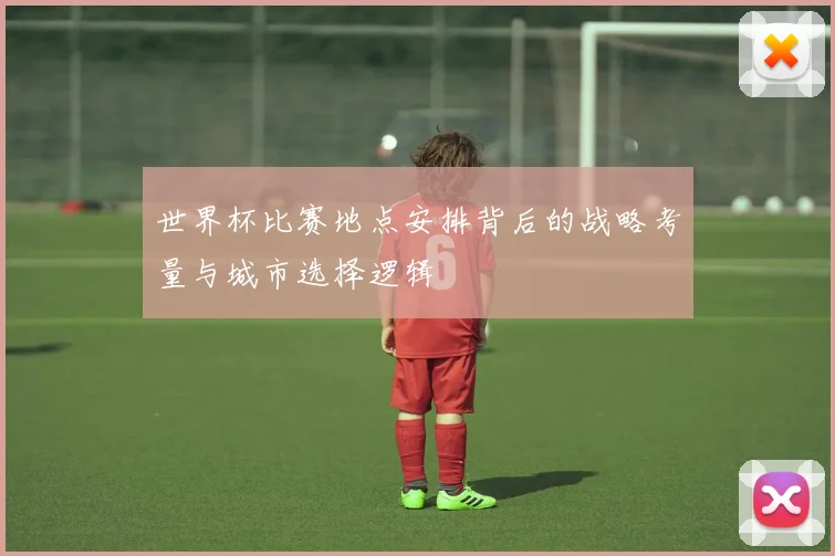 世界杯比赛地点安排背后的战略考量与城市选择逻辑