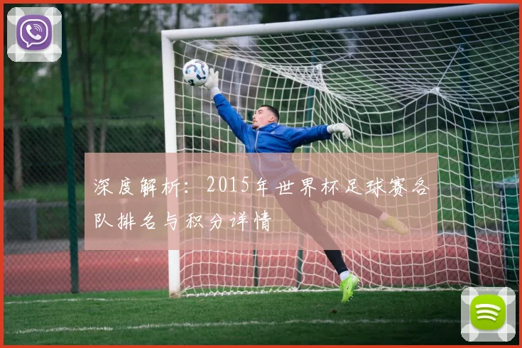 深度解析：2015年世界杯足球赛各队排名与积分详情