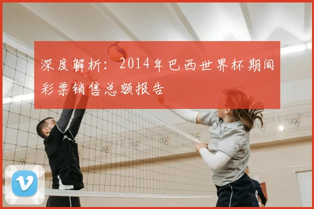 深度解析：2014年巴西世界杯期间彩票销售总额报告