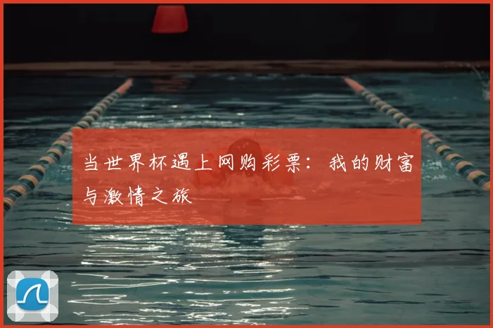 当世界杯遇上网购彩票:我的财富与激情之旅