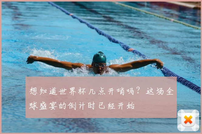 想知道世界杯几点开哨吗？这场全球盛宴的倒计时已经开始