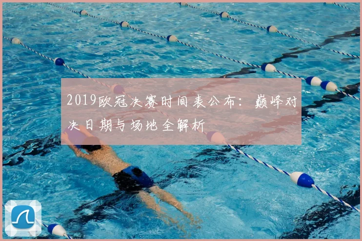 2019欧冠决赛时间表公布:巅峰对决日期与场地全解析
