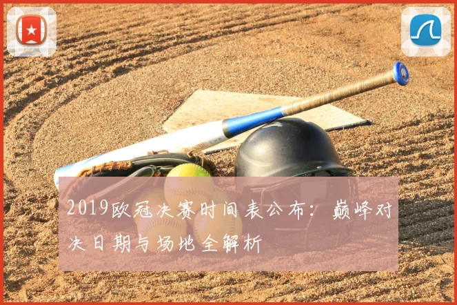 2019欧冠决赛时间表公布:巅峰对决日期与场地全解析