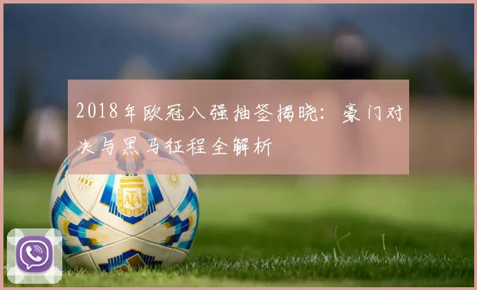 2018年欧冠八强抽签揭晓:豪门对决与黑马征程全解析