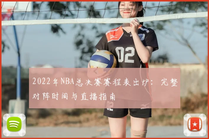 2022年NBA总决赛赛程表出炉：完整对阵时间与直播指南