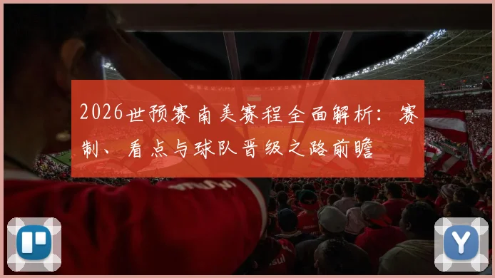 2026世预赛南美赛程全面解析：赛制、看点与球队晋级之路前瞻