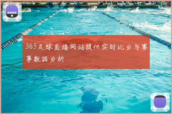 365足球直播网站提供实时比分与赛事数据分析