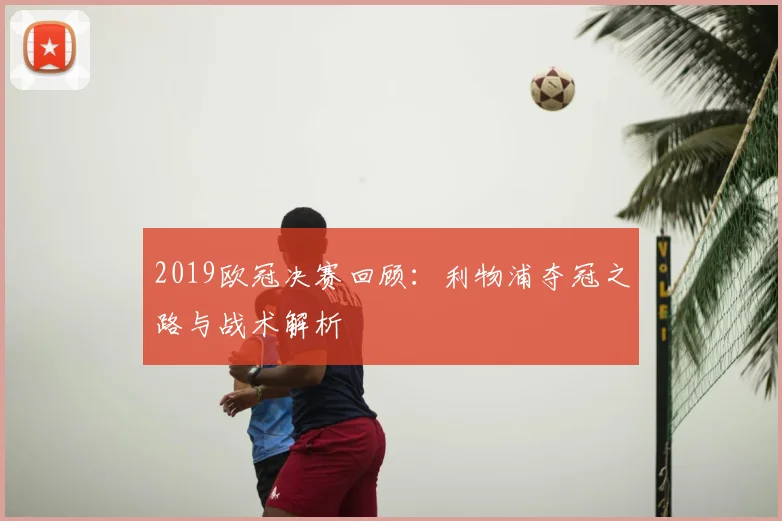 2019欧冠决赛回顾:利物浦夺冠之路与战术解析